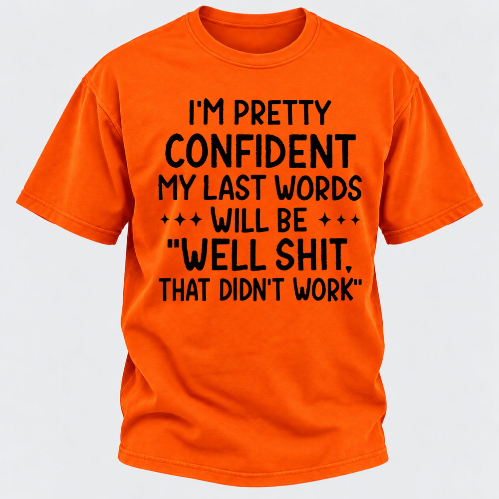 I'm Pretty Confident My Last Words Will Be "Well Shit. That Didn't Work" T-shirts