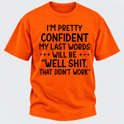 I'm Pretty Confident My Last Words Will Be "Well Shit. That Didn't Work" T-shirts