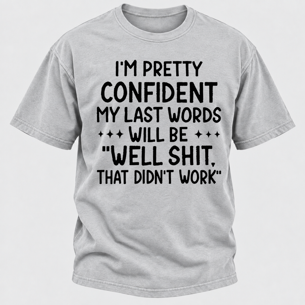 I'm Pretty Confident My Last Words Will Be "Well Shit. That Didn't Work" T-shirts