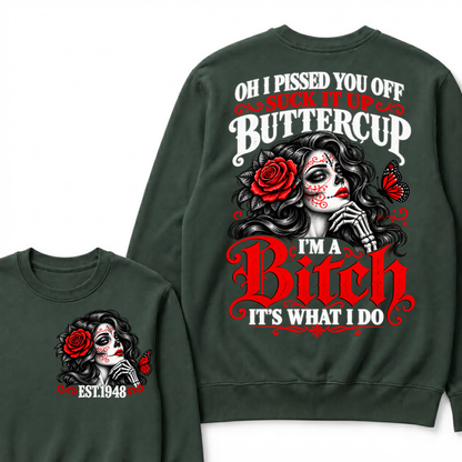 Oh I Pissed You Off Suck It Up Buttercup I'M A BITCH IT'S WHAT I DO EST.Year Vintage Sugar Skull Sweatshirt
