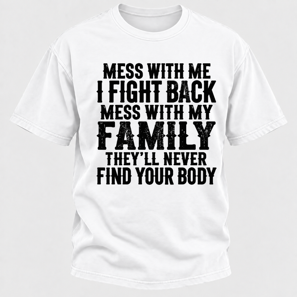 Mess With Me I Fight Back Shirt Mess With My Family And They'll Never Find Your Body T-shirt