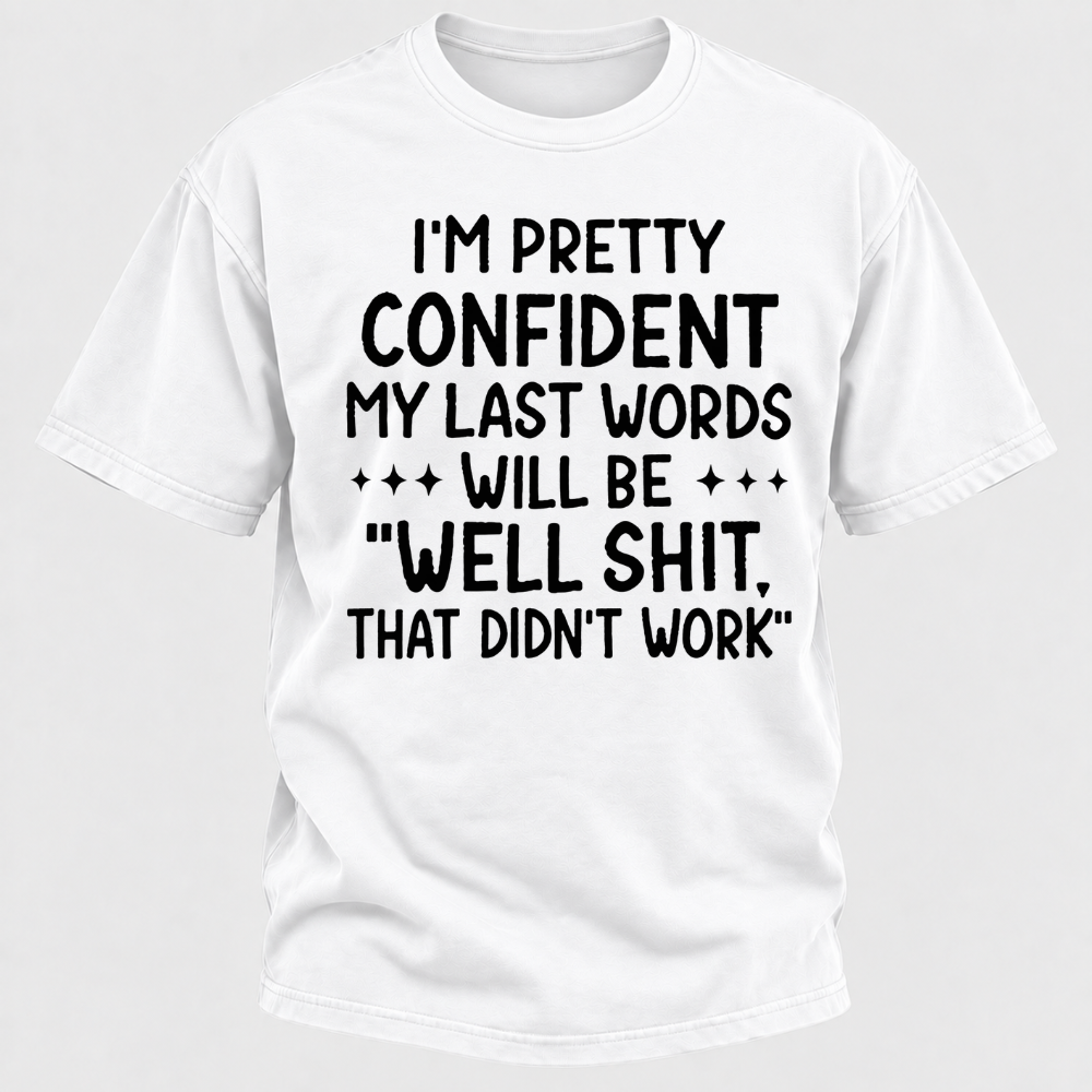 I'm Pretty Confident My Last Words Will Be "Well Shit. That Didn't Work" T-shirts
