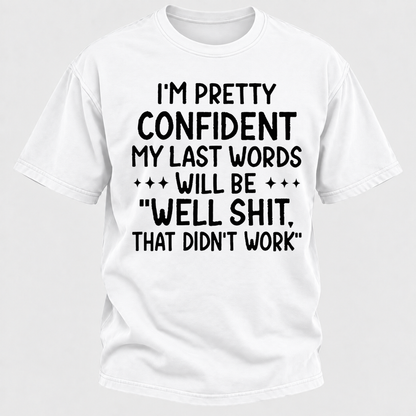 I'm Pretty Confident My Last Words Will Be "Well Shit. That Didn't Work" T-shirts