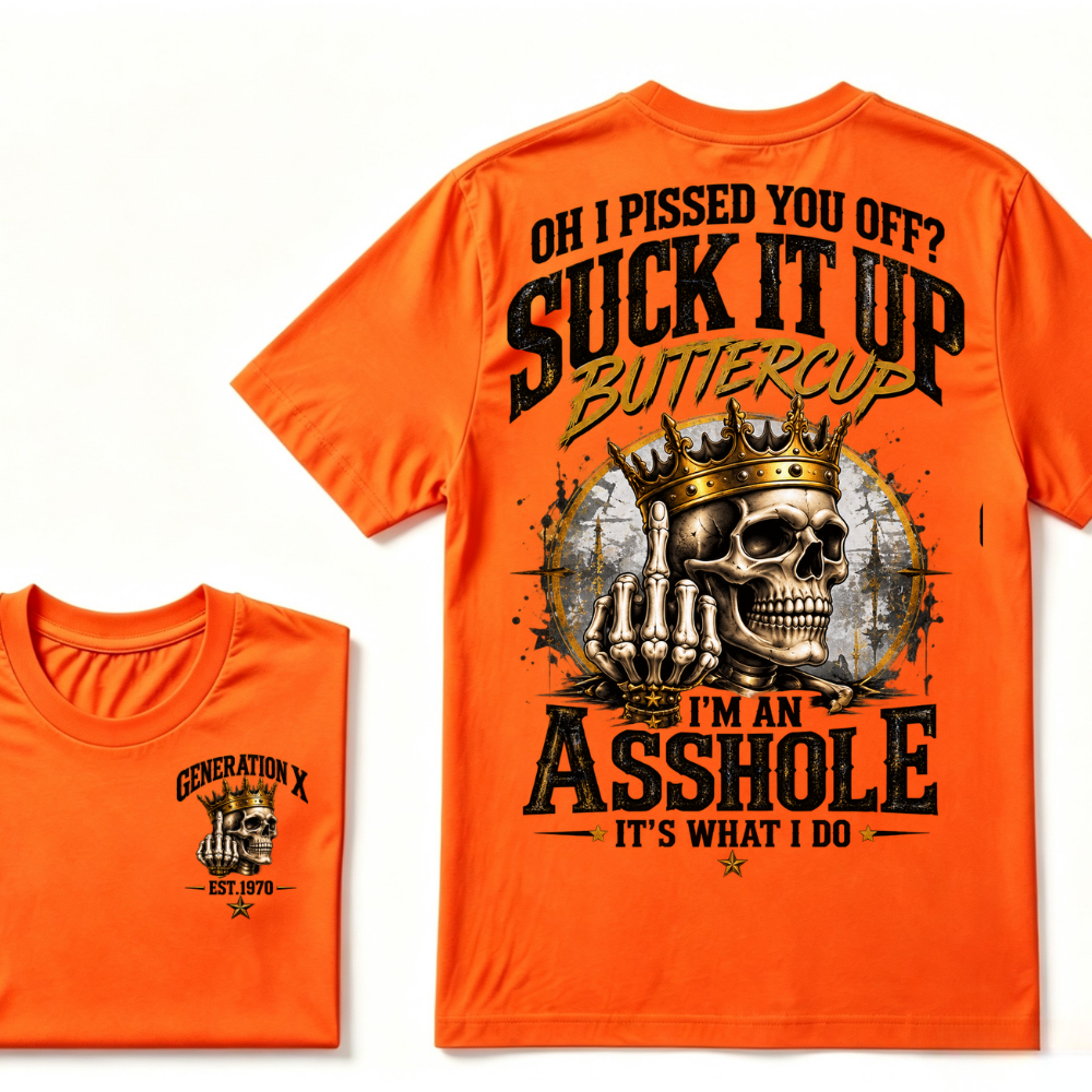 Oh I Pissed You Off? Suck It Up Buttercup. I’m An Asshole, It’s What I Do. Generation X EST.Year Tee