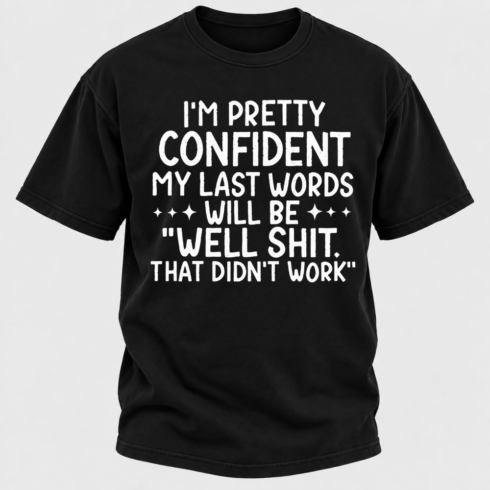 I'm Pretty Confident My Last Words Will Be "Well Shit. That Didn't Work" T-shirts