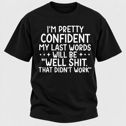I'm Pretty Confident My Last Words Will Be "Well Shit. That Didn't Work" T-shirts