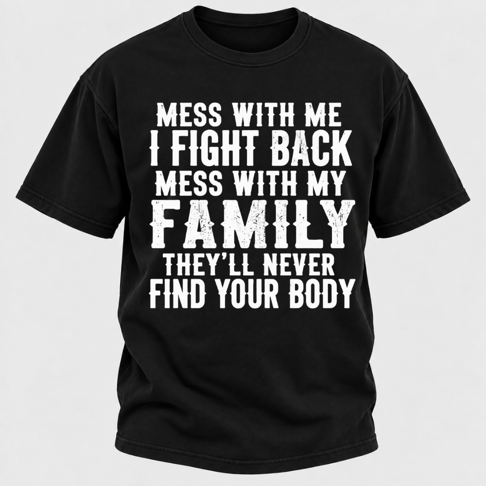Mess With Me I Fight Back Shirt Mess With My Family And They'll Never Find Your Body T-shirt