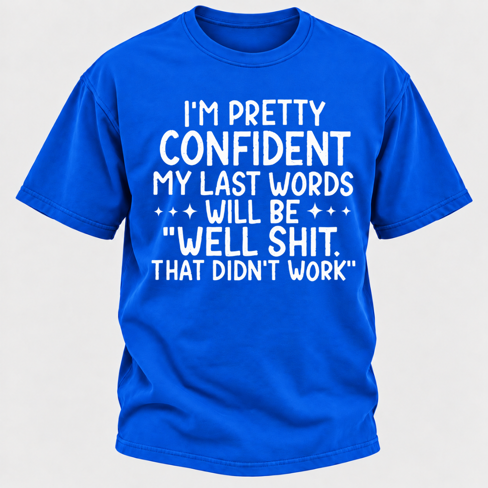 I'm Pretty Confident My Last Words Will Be "Well Shit. That Didn't Work" T-shirts