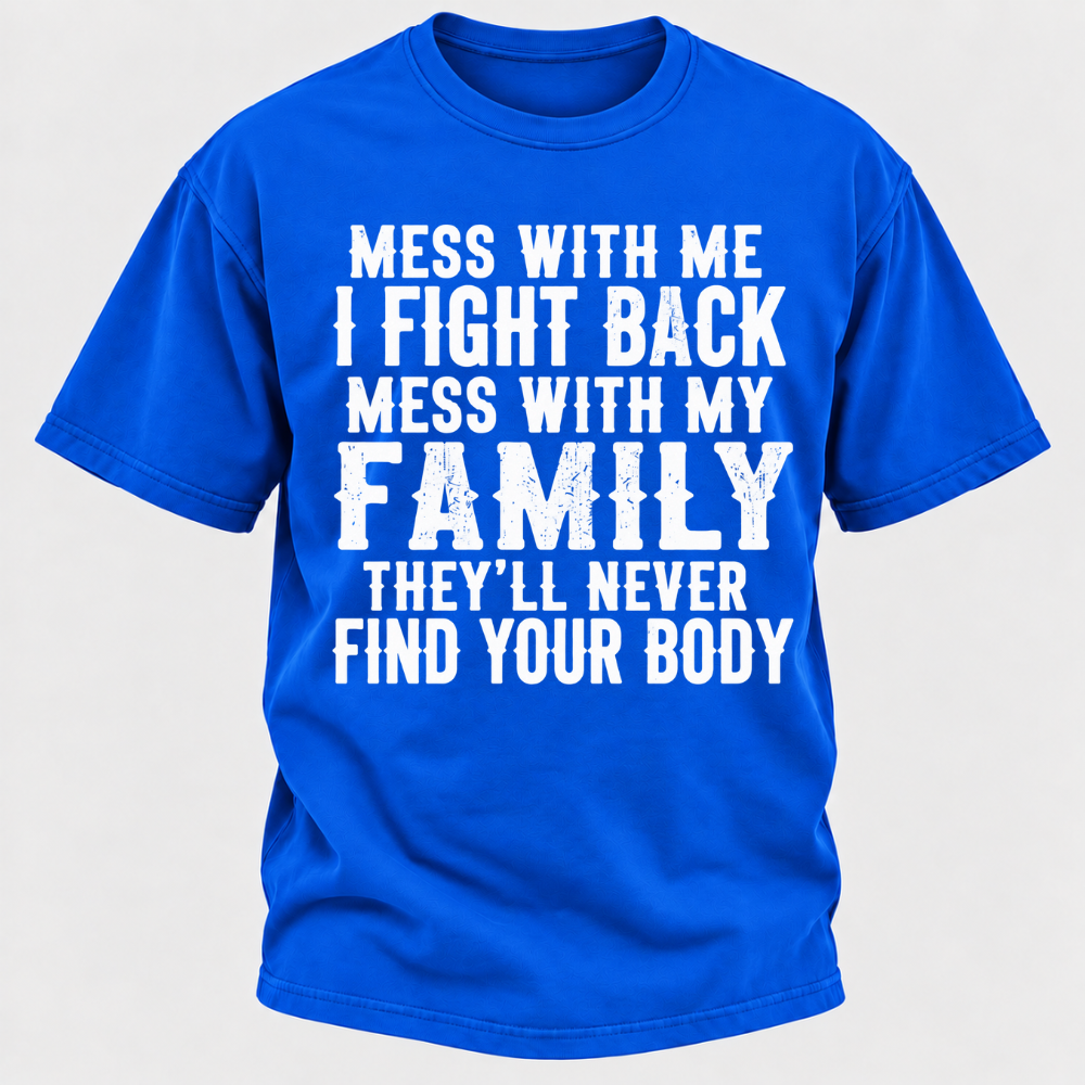 Mess With Me I Fight Back Shirt Mess With My Family And They'll Never Find Your Body T-shirt