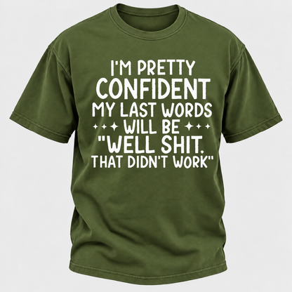 I'm Pretty Confident My Last Words Will Be "Well Shit. That Didn't Work" T-shirts