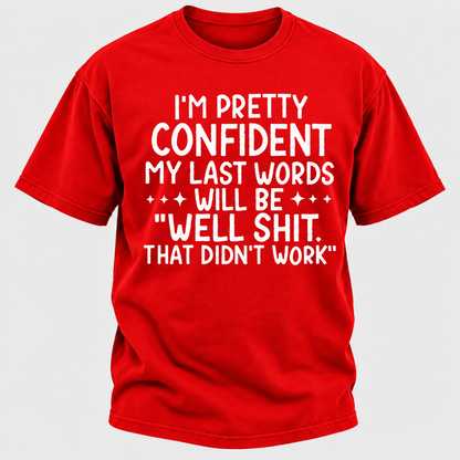 I'm Pretty Confident My Last Words Will Be "Well Shit. That Didn't Work" T-shirts