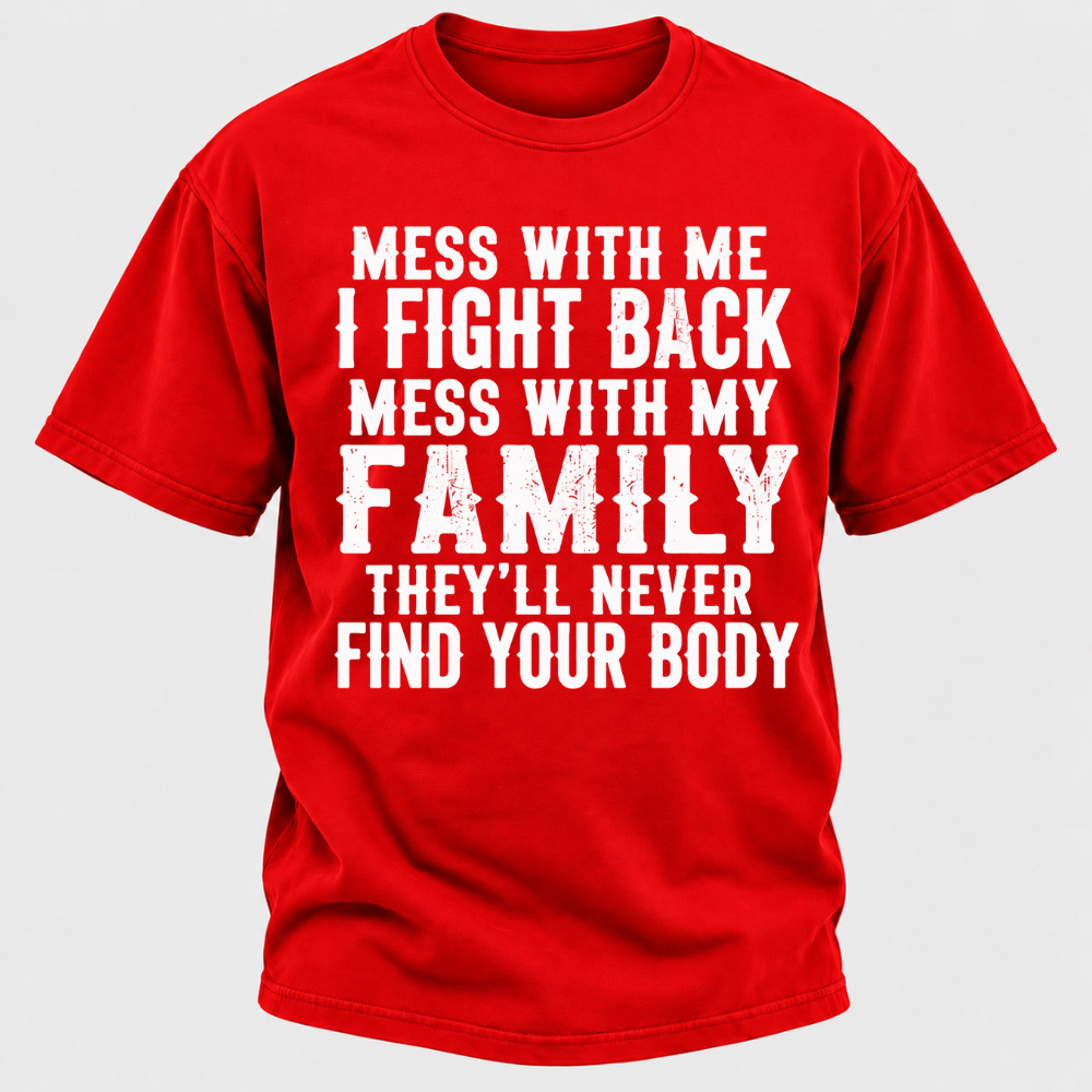 Mess With Me I Fight Back Shirt Mess With My Family And They'll Never Find Your Body T-shirt