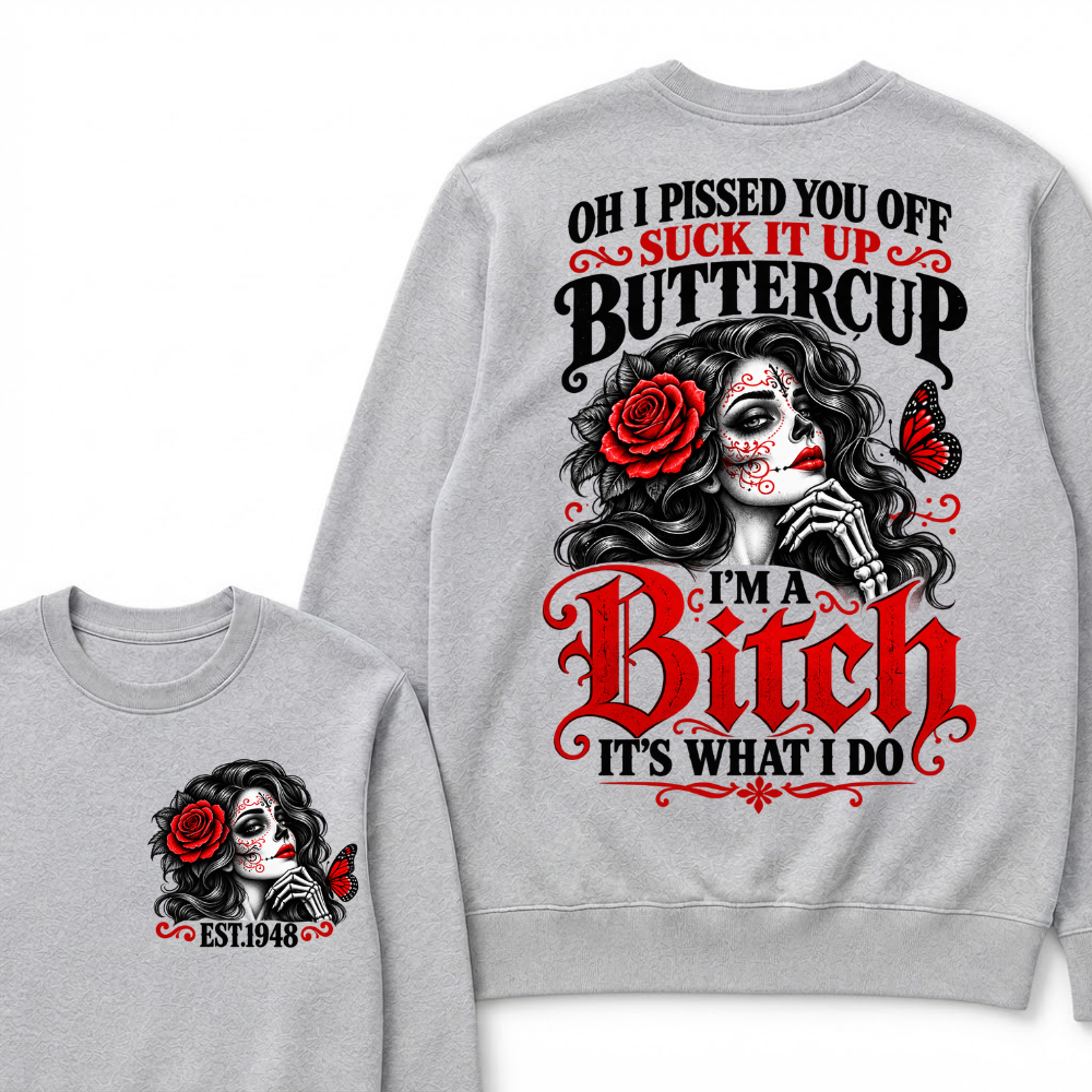 Oh I Pissed You Off Suck It Up Buttercup I'M A BITCH IT'S WHAT I DO EST.Year Vintage Sugar Skull Sweatshirt