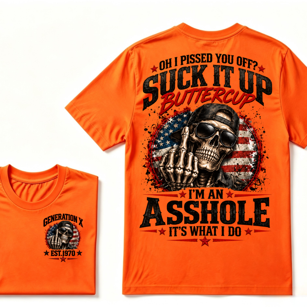 Oh I Pissed You Off? Suck It Up Buttercup I’m An Asshole It’s What I Do Generation X Est.Year Tee