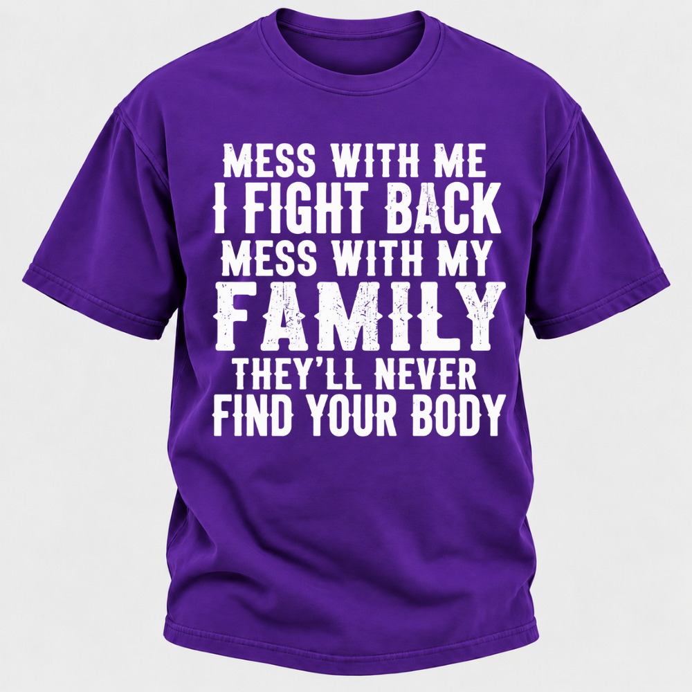 Mess With Me I Fight Back Shirt Mess With My Family And They'll Never Find Your Body T-shirt