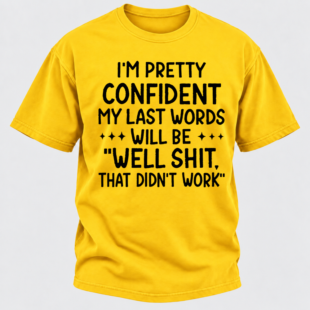 I'm Pretty Confident My Last Words Will Be "Well Shit. That Didn't Work" T-shirts