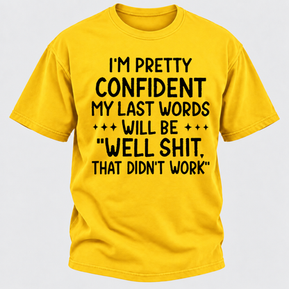 I'm Pretty Confident My Last Words Will Be "Well Shit. That Didn't Work" T-shirts