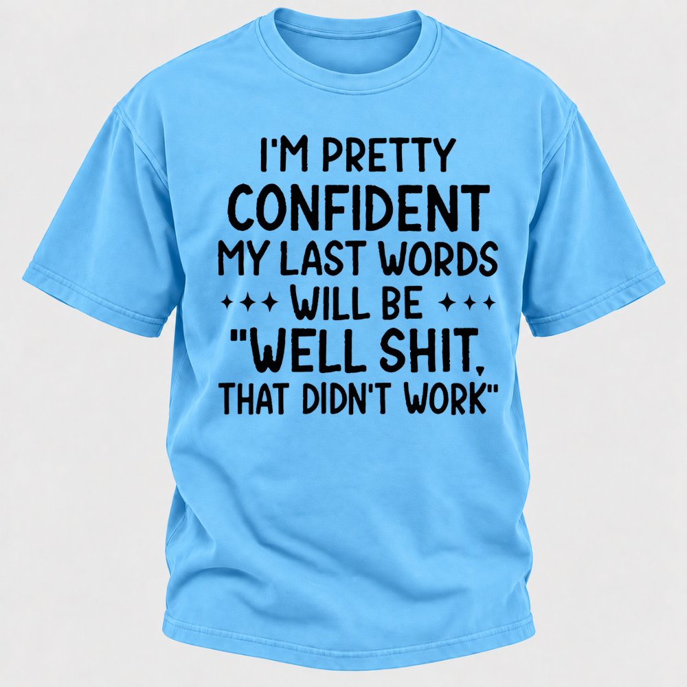 I'm Pretty Confident My Last Words Will Be "Well Shit. That Didn't Work" T-shirts