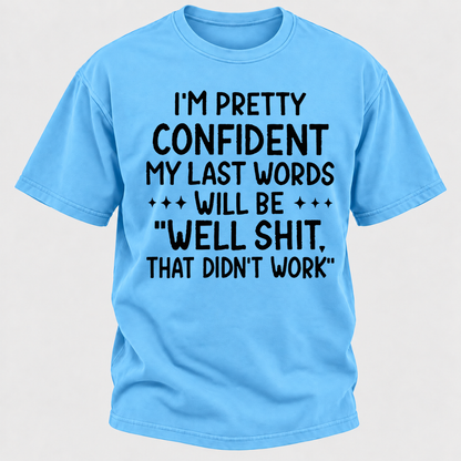 I'm Pretty Confident My Last Words Will Be "Well Shit. That Didn't Work" T-shirts