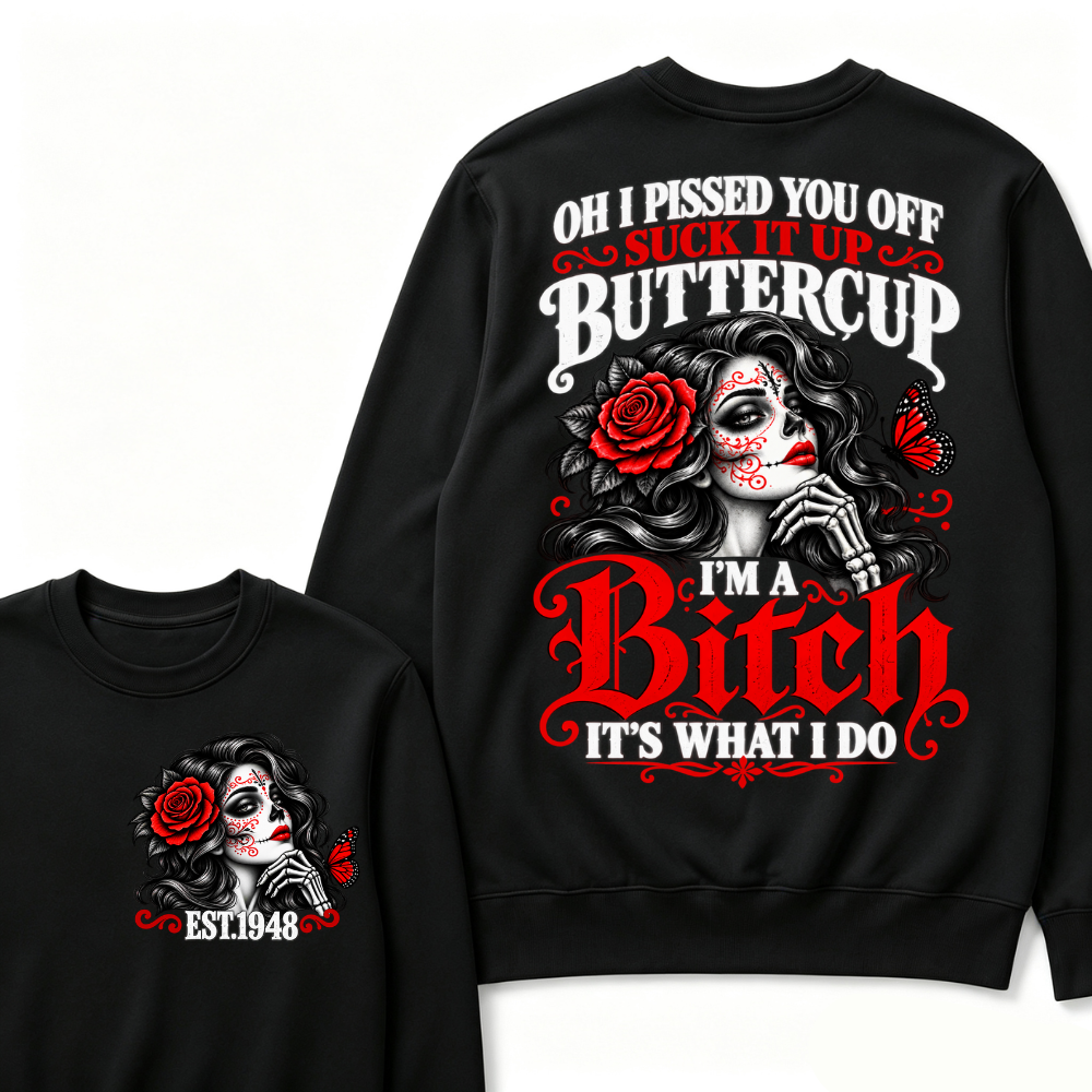 Oh I Pissed You Off Suck It Up Buttercup I'M A BITCH IT'S WHAT I DO EST.Year Vintage Sugar Skull Sweatshirt