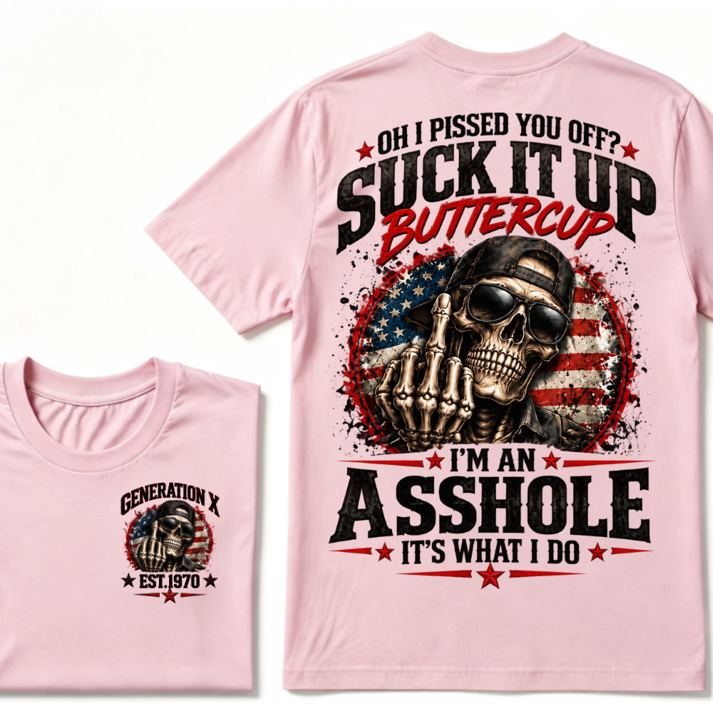 Oh I Pissed You Off? Suck It Up Buttercup I’m An Asshole It’s What I Do Generation X Est.Year Tee