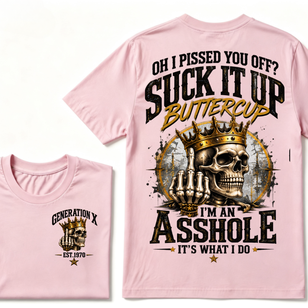 Oh I Pissed You Off? Suck It Up Buttercup. I’m An Asshole, It’s What I Do. Generation X EST.Year Tee