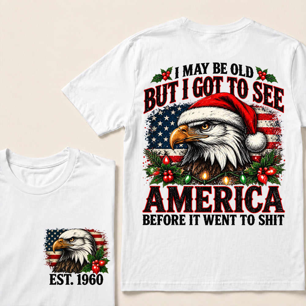 I May Be Old But I Got to See America Before It Went to Shit – Custom EST.Year Christmas Patriotic Eagle T-Shirt