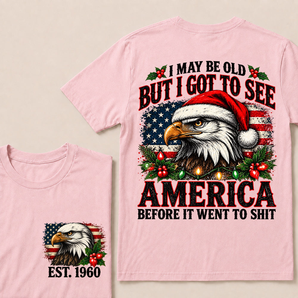 I May Be Old But I Got to See America Before It Went to Shit – Custom EST.Year Christmas Patriotic Eagle T-Shirt