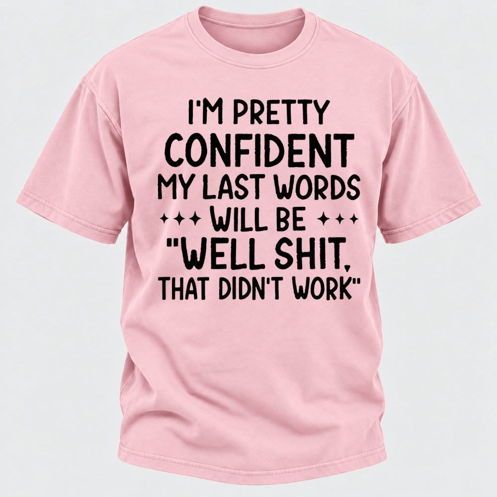 I'm Pretty Confident My Last Words Will Be "Well Shit. That Didn't Work" T-shirts