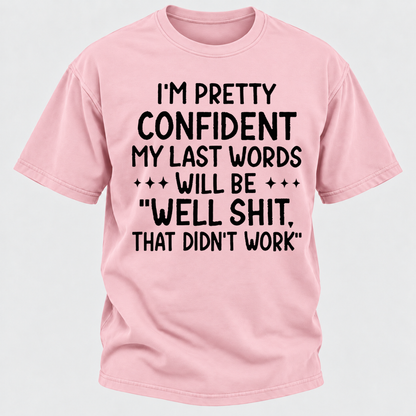 I'm Pretty Confident My Last Words Will Be "Well Shit. That Didn't Work" T-shirts