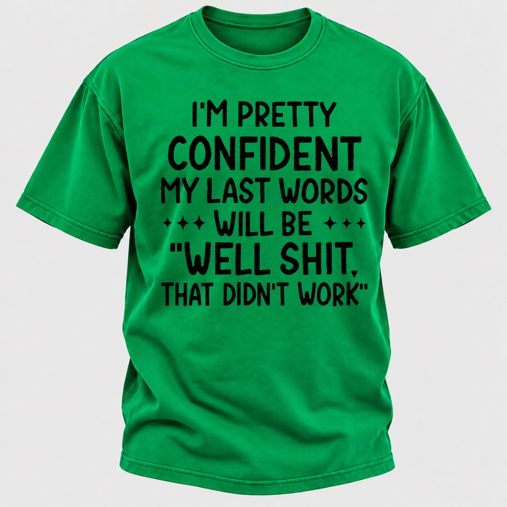 I'm Pretty Confident My Last Words Will Be "Well Shit. That Didn't Work" T-shirts