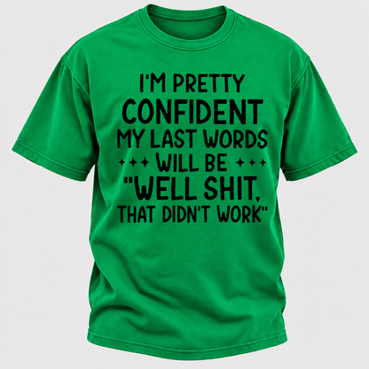 I'm Pretty Confident My Last Words Will Be "Well Shit. That Didn't Work" T-shirts