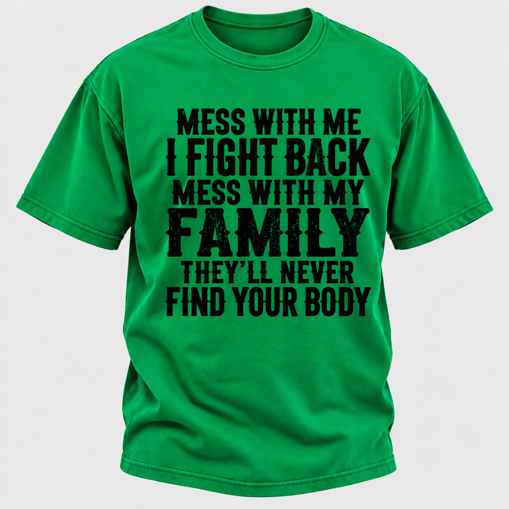 Mess With Me I Fight Back Shirt Mess With My Family And They'll Never Find Your Body T-shirt