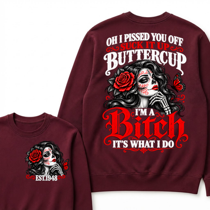 Oh I Pissed You Off Suck It Up Buttercup I'M A BITCH IT'S WHAT I DO EST.Year Vintage Sugar Skull Sweatshirt