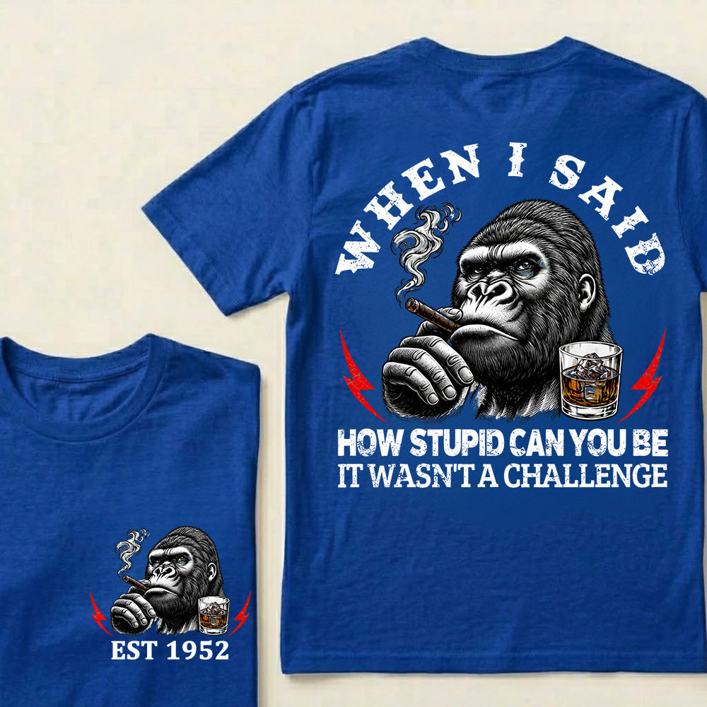 When I Said How Stupid Can You Be It Wasn't A Challenge Custom Est.Year T-Shirt