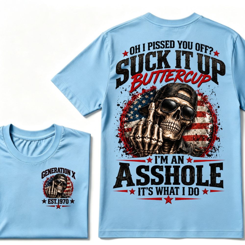 Oh I Pissed You Off? Suck It Up Buttercup I’m An Asshole It’s What I Do Generation X Est.Year Tee