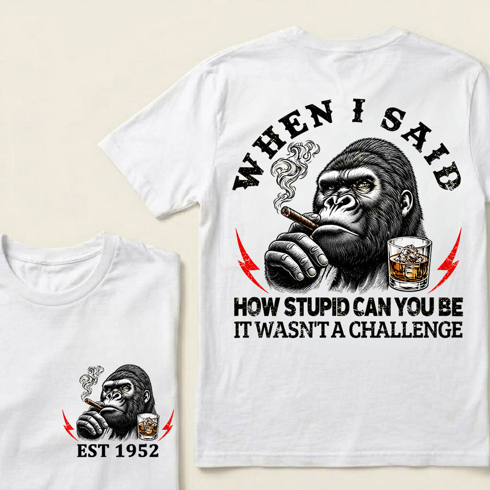 When I Said How Stupid Can You Be It Wasn't A Challenge Custom Est.Year T-Shirt